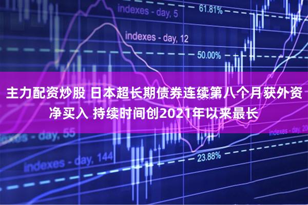 主力配资炒股 日本超长期债券连续第八个月获外资净买入 持续时间创2021年以来最长